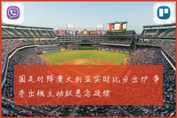 国足对阵澳大利亚实时比分出炉 争夺出线主动权悬念延续