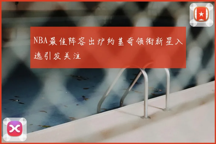 NBA最佳阵容出炉约基奇领衔新星入选引发关注