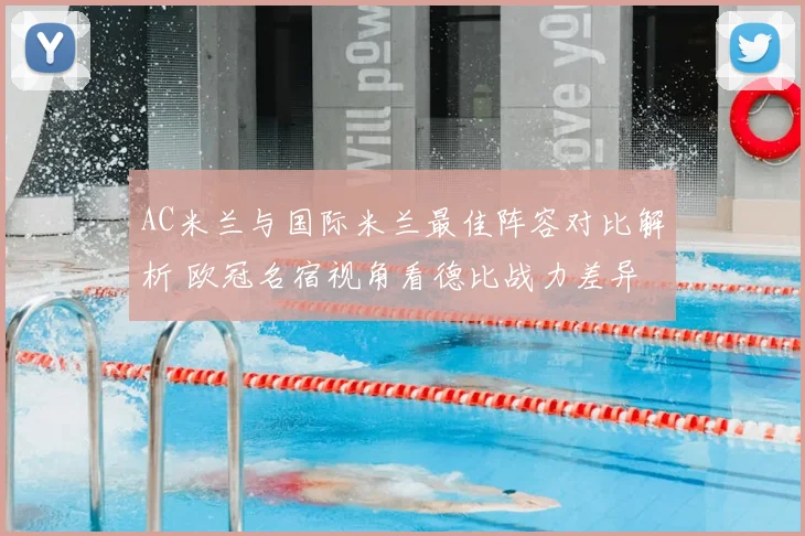 AC米兰与国际米兰最佳阵容对比解析 欧冠名宿视角看德比战力差异
