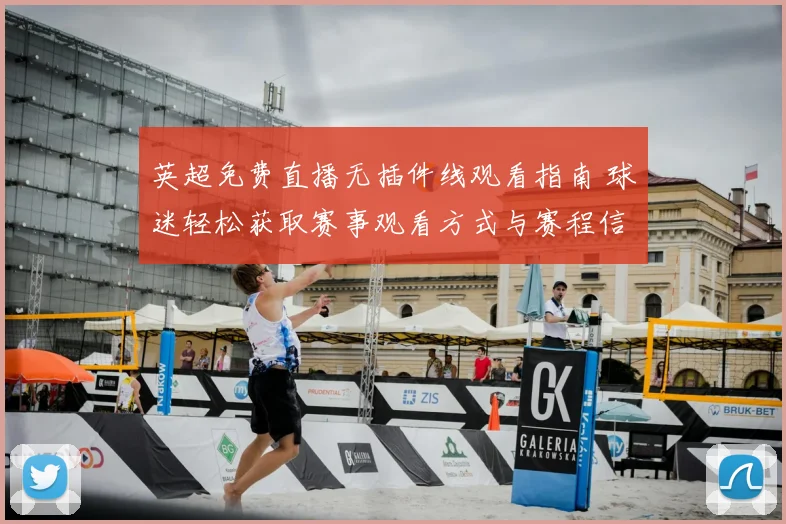 英超免费直播无插件线观看指南 球迷轻松获取赛事观看方式与赛程信息