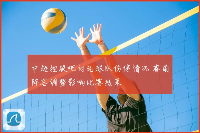 中超控股吧讨论球队伤停情况 赛前阵容调整影响比赛结果