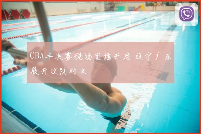 CBA半决赛现场直播开启 辽宁广东展开攻防对决