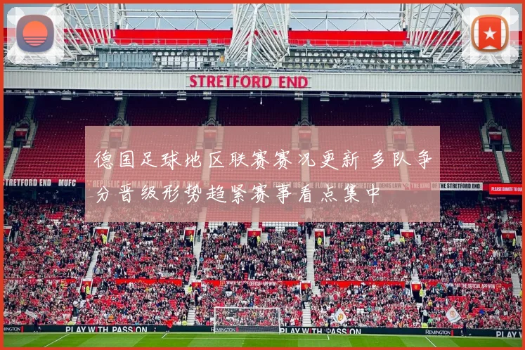 德国足球地区联赛赛况更新 多队争分晋级形势趋紧赛事看点集中