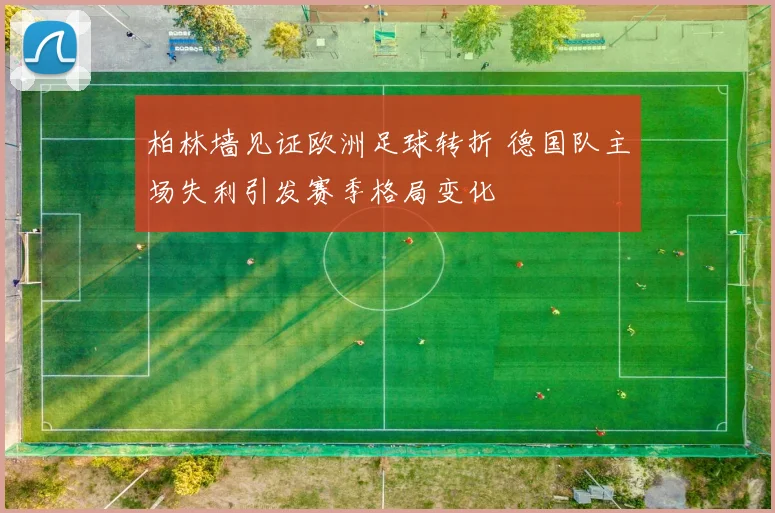 柏林墙见证欧洲足球转折 德国队主场失利引发赛季格局变化