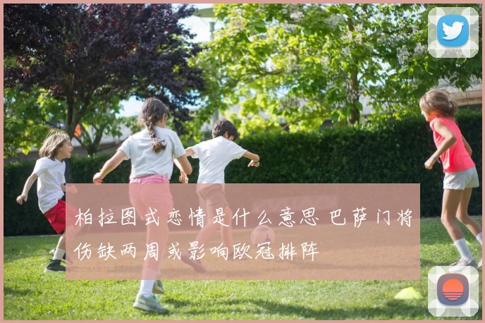 柏拉图式恋情是什么意思 巴萨门将伤缺两周或影响欧冠排阵