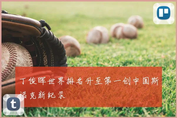 丁俊晖世界排名升至第一创中国斯诺克新纪录