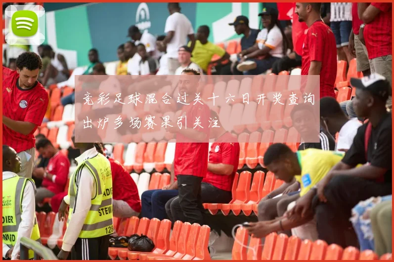 竞彩足球混合过关十六日开奖查询出炉多场赛果引关注