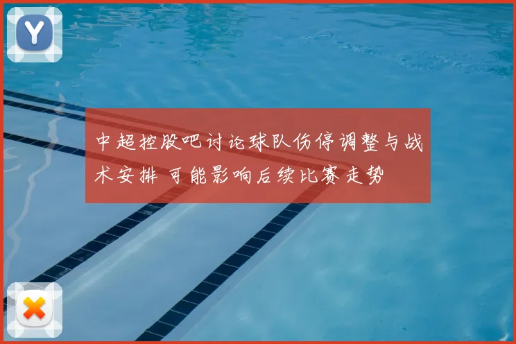 中超控股吧讨论球队伤停调整与战术安排 可能影响后续比赛走势
