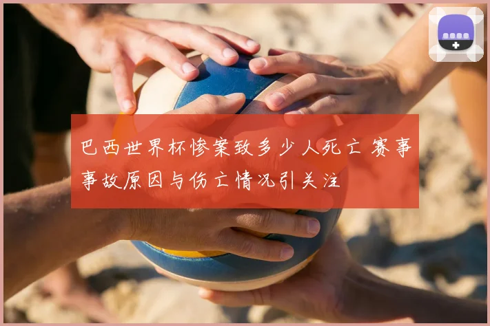巴西世界杯惨案致多少人死亡 赛事事故原因与伤亡情况引关注