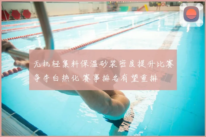 无机轻集料保温砂浆密度提升比赛争夺白热化 赛事排名有望重排