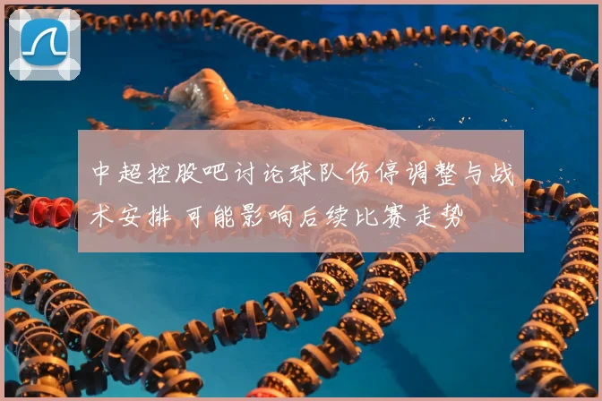 中超控股吧讨论球队伤停调整与战术安排 可能影响后续比赛走势