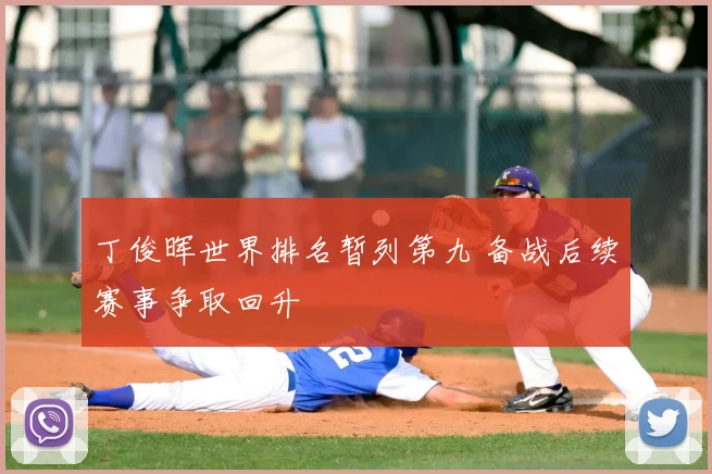 丁俊晖世界排名暂列第九 备战后续赛事争取回升