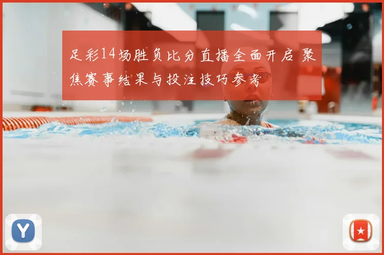 足彩14场胜负比分直播全面开启 聚焦赛事结果与投注技巧参考
