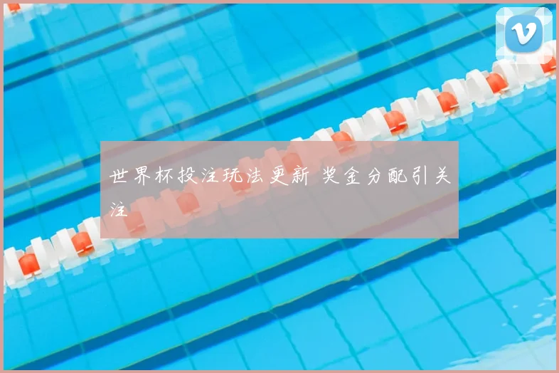 世界杯投注玩法更新 奖金分配引关注