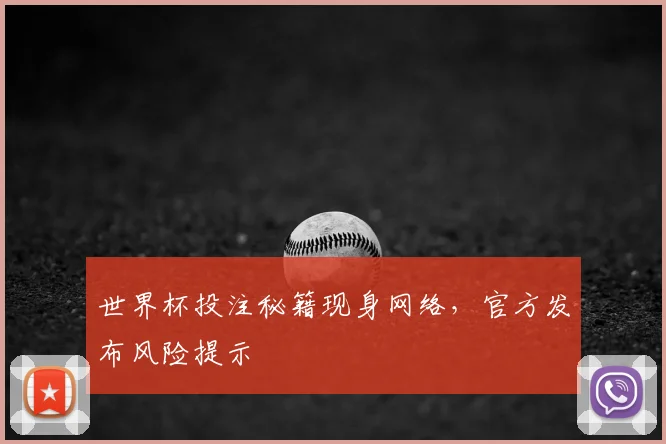 世界杯投注秘籍现身网络,官方发布风险提示