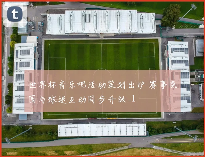 世界杯音乐吧活动策划出炉 赛事氛围与球迷互动同步升级_1