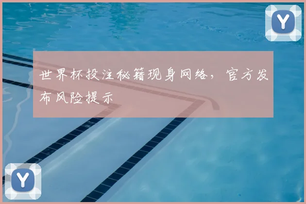 世界杯投注秘籍现身网络,官方发布风险提示