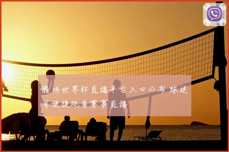 腾讯世界杯直播平台入口公布 球迷可便捷观看赛事直播