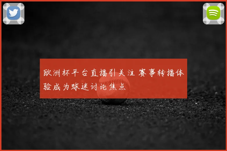 欧洲杯平台直播引关注 赛事转播体验成为球迷讨论焦点