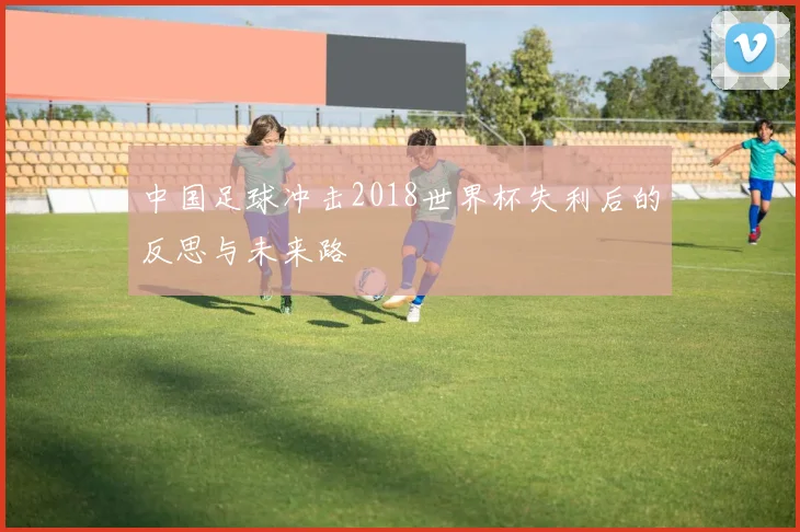 中国足球冲击2018世界杯失利后的反思与未来路