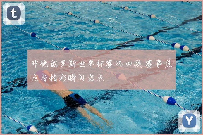 昨晚俄罗斯世界杯赛况回顾 赛事焦点与精彩瞬间盘点